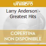 Larry Anderson - Greatest Hits cd musicale di Larry Anderson