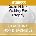 Span Phly - Waiting For Tragedy cd musicale di Span Phly
