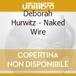 Deborah Hurwitz - Naked Wire cd