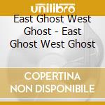 East Ghost West Ghost - East Ghost West Ghost cd