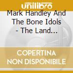 Mark Handley And The Bone Idols - The Land Of Song cd