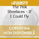 The Pink Shoelaces - If I Could Fly