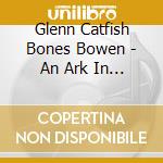 Glenn Catfish Bones Bowen - An Ark In The Basement cd
