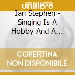 Ian Stephen - Singing Is A Hobby And A Waste Of Time cd musicale di Ian Stephen