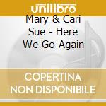 Mary & Cari Sue - Here We Go Again cd musicale di Mary & Cari Sue