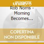 Rob Norris - Morning Becomes Electric cd