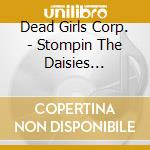 Dead Girls Corp. - Stompin The Daisies Remixes From I Like Daisies