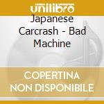 Japanese Carcrash - Bad Machine cd musicale di Japanese Carcrash