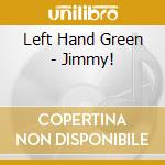 Left Hand Green - Jimmy! cd