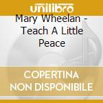 Mary Wheelan - Teach A Little Peace cd musicale di Mary Wheelan