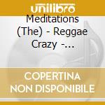 Meditations (The) - Reggae Crazy - Anthology 1971-1979 cd
