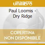 Paul Loomis - Dry Ridge cd