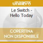 Le Switch - Hello Today cd