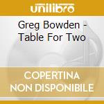 Greg Bowden - Table For Two cd musicale di Greg Bowden