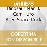 Dinosaur Man J. Carr - Ufo Alien Space Rock cd