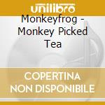 Monkeyfrog - Monkey Picked Tea cd musicale di Monkeyfrog