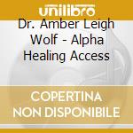 Dr. Amber Leigh Wolf - Alpha Healing Access cd musicale di Dr. Amber Leigh Wolf