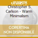 Christopher S Carlson - Warm Minimalism cd