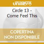 Circle 13 - Come Feel This cd