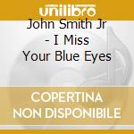 John Smith Jr - I Miss Your Blue Eyes cd