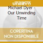 Michael Dyer - Our Unwinding Time cd