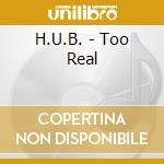 H.U.B. - Too Real cd