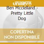 Ben Mcclelland - Pretty Little Dog cd