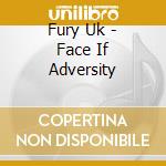 Fury Uk - Face If Adversity cd musicale di Fury Uk