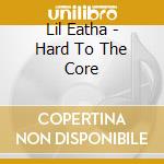 Lil Eatha - Hard To The Core cd musicale di Lil Eatha