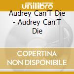 Audrey Can'T Die - Audrey Can'T Die cd musicale di Audrey Can'T Die