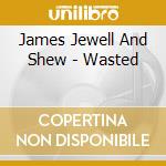 James Jewell And Shew - Wasted cd