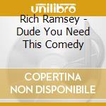 Rich Ramsey - Dude You Need This Comedy cd