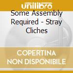 Some Assembly Required - Stray Cliches cd musicale di Some Assembly Required