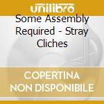 Some Assembly Required - Stray Cliches cd