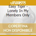 Easy Tiger - Lonely In My Members Only cd musicale di Easy Tiger