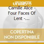 Camille Alice - Four Faces Of Lent - Reflections On Desert Journey Passion Change (4 Cd) cd