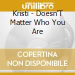 Kristi - Doesn'T Matter Who You Are cd musicale di Kristi