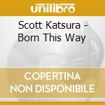 Scott Katsura - Born This Way cd musicale di Scott Katsura