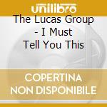 The Lucas Group - I Must Tell You This