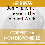 Jon Hinthorne - Leaving The Vertical World cd musicale di Jon Hinthorne