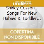 Shirley Cosson - Songs For New Babies & Toddler Tunes cd musicale di Shirley Cosson