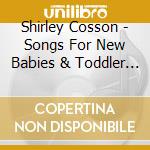 Shirley Cosson - Songs For New Babies & Toddler Tunes cd