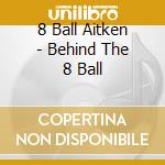 8 Ball Aitken - Behind The 8 Ball cd musicale di 8 Ball Aitken