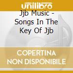 Jjb Music - Songs In The Key Of Jjb cd musicale di Jjb Music