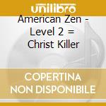 American Zen - Level 2 = Christ Killer cd