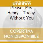 Please, Mrs Henry - Today Without You cd