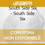 South Side Six - South Side Six cd musicale di South Side Six