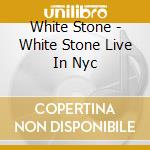 White Stone - White Stone Live In Nyc cd