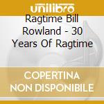Ragtime Bill Rowland - 30 Years Of Ragtime cd