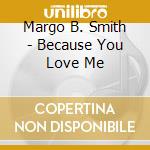 Margo B. Smith - Because You Love Me cd musicale di Margo B. Smith